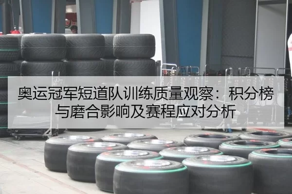 奥运冠军短道队训练质量观察：积分榜与磨合影响及赛程应对分析